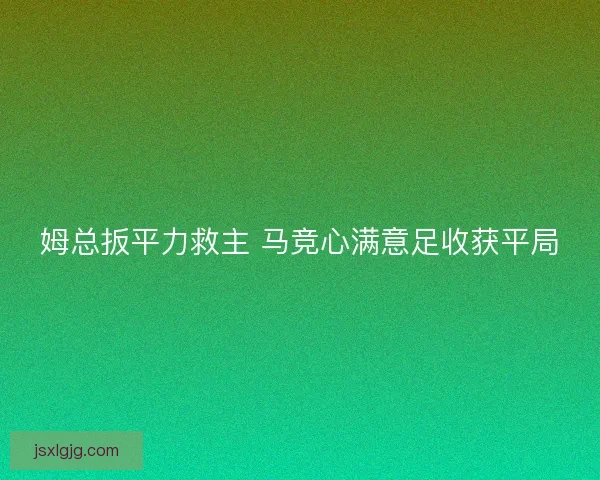 姆总扳平力救主 马竞心满意足收获平局